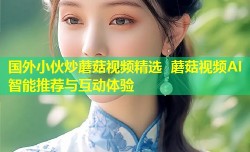 国外小伙炒蘑菇视频精选 蘑菇视频AI智能推荐与互动体验