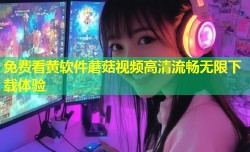 免费看黄软件蘑菇视频高清流畅无限下载体验