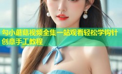 勾小蘑菇视频全集一站观看轻松学钩针创意手工教程
