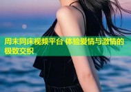 周末同床视频平台 体验爱情与激情的极致交织