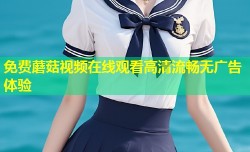 免费蘑菇视频在线观看高清流畅无广告体验