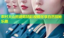 农村大山挖蘑菇精彩视频尽享自然探秘乐趣