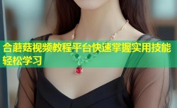 合蘑菇视频教程平台快速掌握实用技能轻松学习