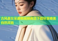 古风美女采蘑菇视频高清下载尽享唯美自然风情