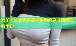 喜羊羊吃金色蘑菇精彩瞬间高清视频观看平台