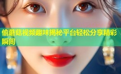 偷蘑菇视频趣味揭秘平台轻松分享精彩瞬间