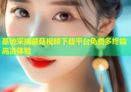 基地采摘蘑菇视频下载平台免费多终端高清体验
