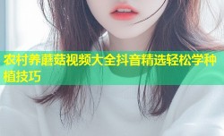 农村养蘑菇视频大全抖音精选轻松学种植技巧