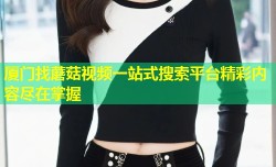 厦门找蘑菇视频一站式搜索平台精彩内容尽在掌握
