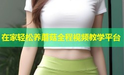 在家轻松养蘑菇全程视频教学平台