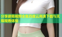分享蘑菇视频全集百度云高速下载与无限观看体验