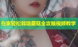 在家轻松栽培蘑菇全攻略视频教学