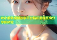 咬小蘑菇视频故事平台精彩呈现互动分享新体验