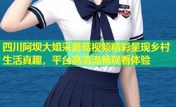 四川阿坝大姐采蘑菇视频精彩呈现乡村生活真趣，平台高清流畅观看体验