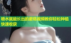 喷水就能长出的蘑菇视频教你轻松种植快速收获