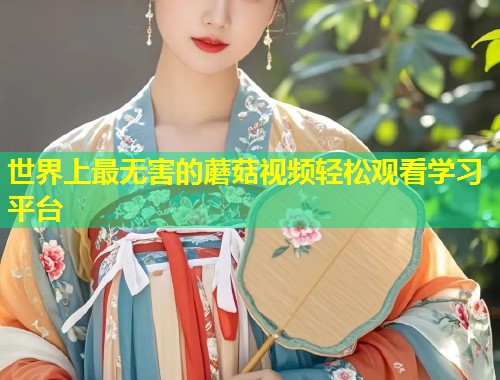 世界上最无害的蘑菇视频轻松观看学习平台  第1张