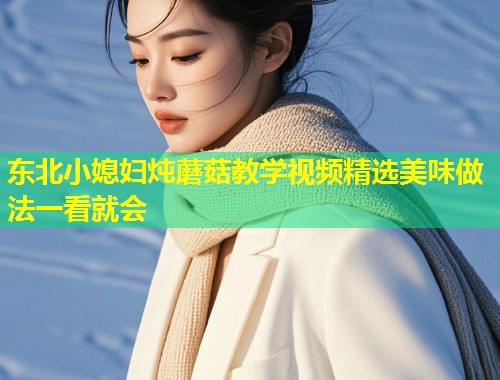 东北小媳妇炖蘑菇教学视频精选美味做法一看就会  第1张