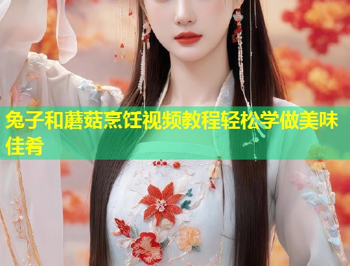 兔子和蘑菇烹饪视频教程轻松学做美味佳肴  第1张