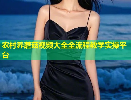农村养蘑菇视频大全全流程教学实操平台  第1张