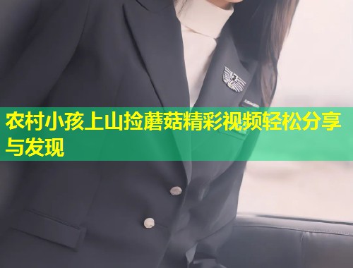 农村小孩上山捡蘑菇精彩视频轻松分享与发现  第1张