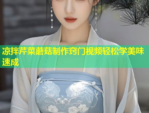 凉拌芹菜蘑菇制作窍门视频轻松学美味速成  第1张
