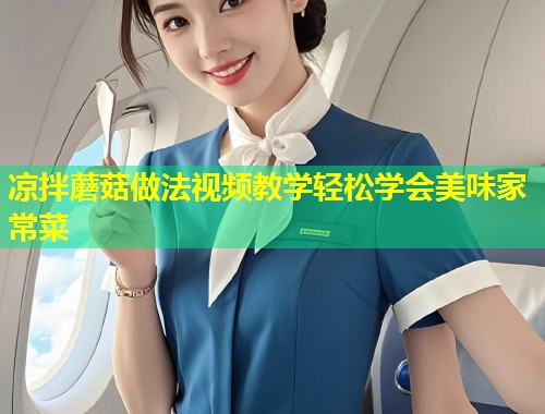 凉拌蘑菇做法视频教学轻松学会美味家常菜  第1张