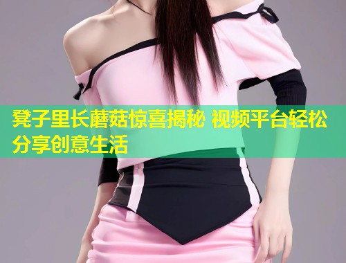 凳子里长蘑菇惊喜揭秘 视频平台轻松分享创意生活  第1张