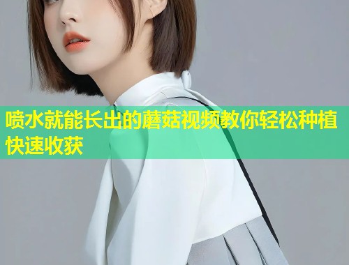 喷水就能长出的蘑菇视频教你轻松种植快速收获  第2张