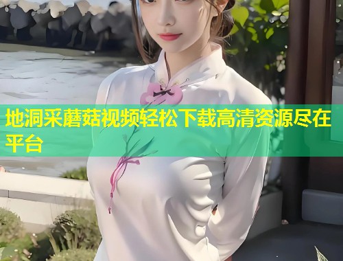 地洞采蘑菇视频轻松下载高清资源尽在平台  第1张